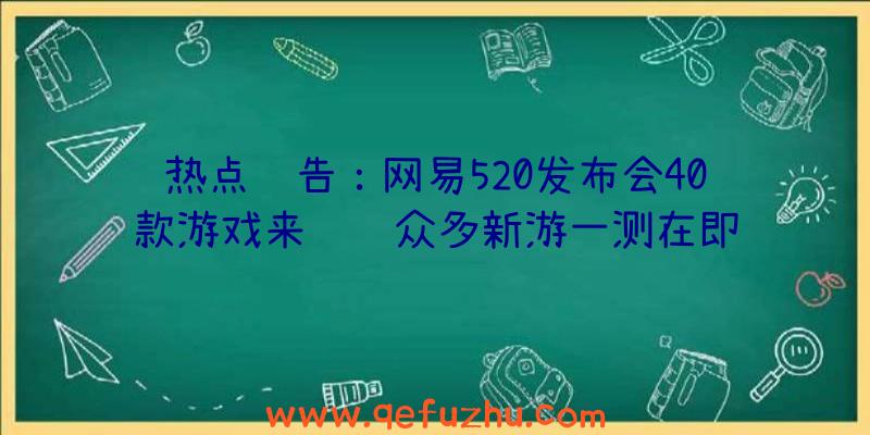 热点预告：网易520发布会40款游戏来袭